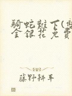 骑蛇难下(双)金银花免费阅读