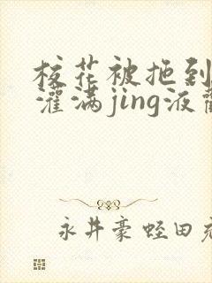 校花被拖到公厕灌满jing液观看