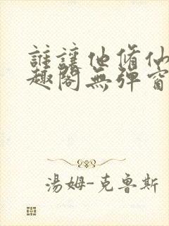 谁让他修仙的笔趣阁无弹窗