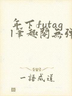 年下futagl笔趣阁无弹窗