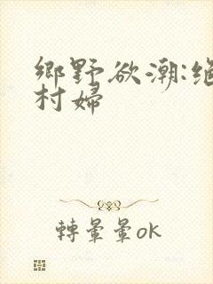 乡野欲潮:绝色村妇