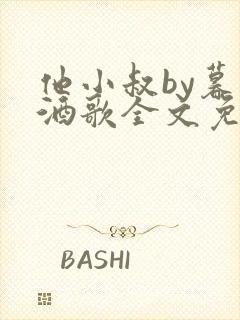 他小叔by暮色酒歌全文免费阅读