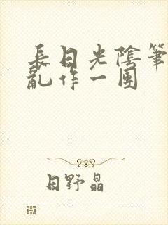 长日光阴笔趣阁乱作一团