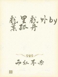 戏里戏外by一叶孤舟