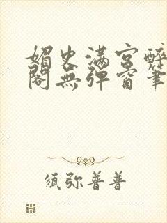 媚史满宫醉笔趣阁无弹窗笔