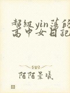 超级yin荡的高中女日记h