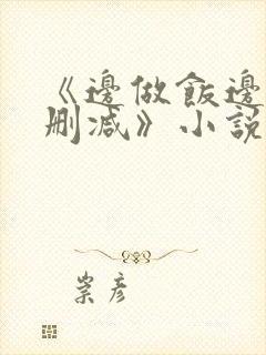 《边做饭边躁无删减》小说