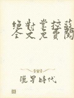 绝对掌控苏绵绵全文免费阅读