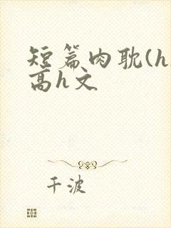 短篇肉耽(h)高h文