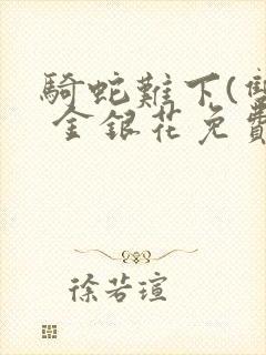 骑蛇难下(双) 金银花免费笔趣阁