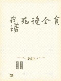 我死后全员火葬场