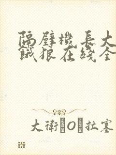 隔壁机长大叔是饿狼在线全文免费阅读笔趣