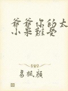 爷爷你的太大了小米难受