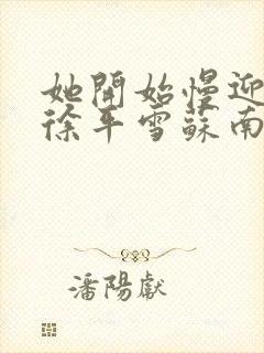 她开始慢迎迎合徐平雪苏南风