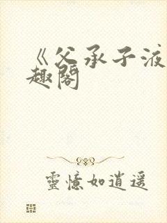 《父承子液》笔趣阁