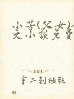 小芳(父女)全文小说免费阅读