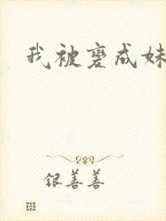 我被变成妹了