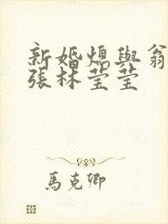 新婚熄与翁公老张林莹莹