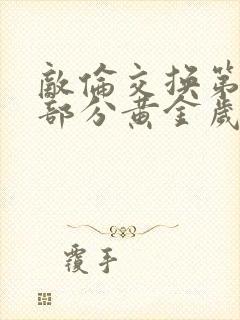 敌伦交换第10部分黄金岁月