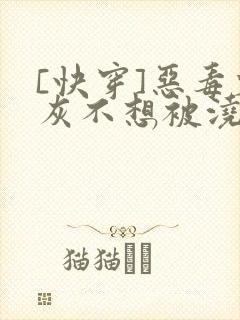 [快穿]恶毒炮灰不想被浇灌