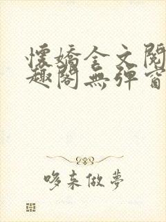 怀娇全文阅读笔趣阁无弹窗