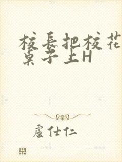 校长把校花放到桌子上H