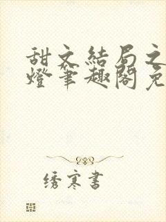 甜文结局之后青灯笔趣阁免费阅读