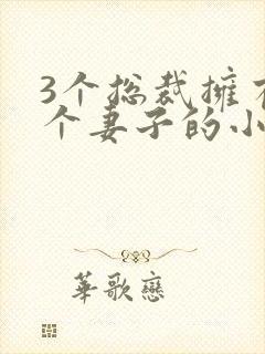 3个总裁拥有一个妻子的小说