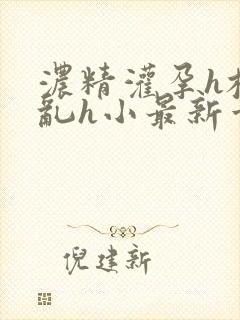 浓精灌孕h校园乱h小最新章节