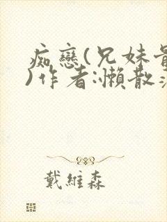 痴恋(兄妹骨科)作者:懒散蒲公英