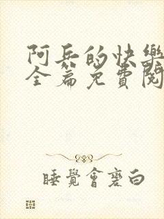 阿兵的快乐生活全篇免费阅读