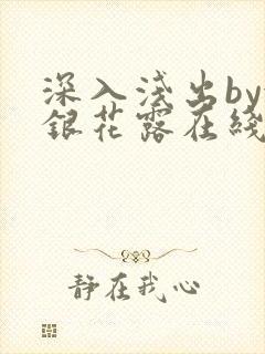 深入浅出by金银花露在线全文免费阅读笔趣阁