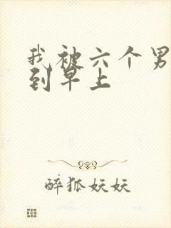 我被六个男人躁到早上