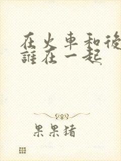 在火车和后妈妈谁在一起