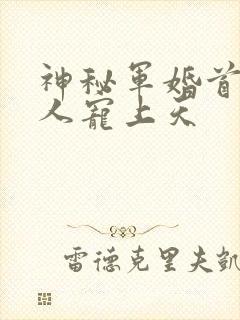 神秘军婚首长大人宠上天