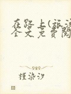 在路上(旅游)全文免费阅读笔趣阁