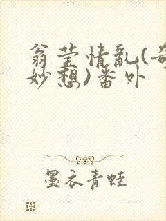 翁莹情乱(奇思妙想)番外