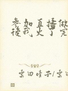 参加直播做综艺后我火了完整版