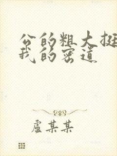 公的粗大挺进了我的密道