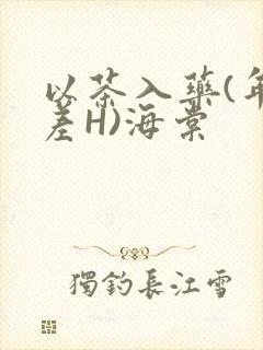 以茶入药(年龄差H)海棠