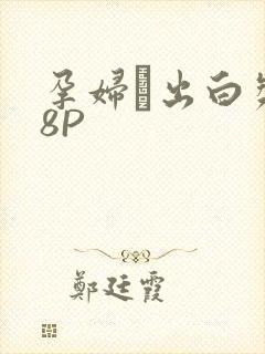 孕妇泬出白浆18P