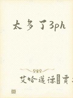 太多了3ph
