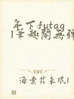 年下futagl笔趣阁无弹窗