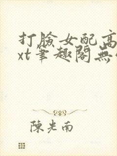 打脸女配高攀txt笔趣阁无弹窗