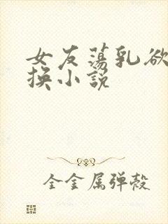 女友荡乳欲伦交换小说