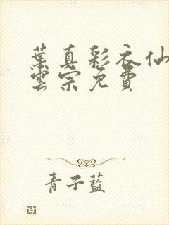 叶真彩衣仙子齐云宗免费