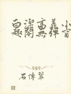 白洁高义小说笔趣阁无弹窗阅读