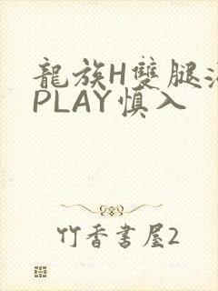 龙族H双腿涨灌PLAY慎入