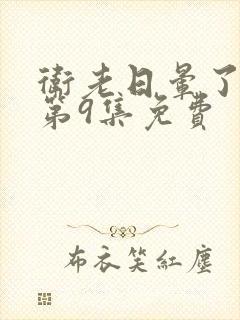 卫老日晕了淑蓉第9集免费