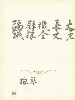 隔壁机长大叔是饿狼全文免费阅读